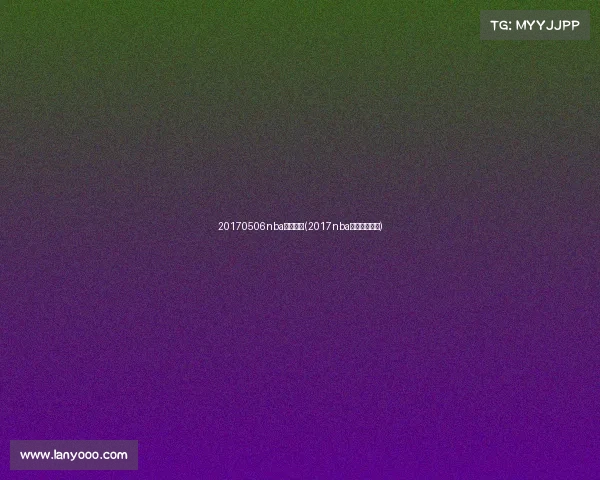 20170506nba赛事直播(2017nba全场录像回放)