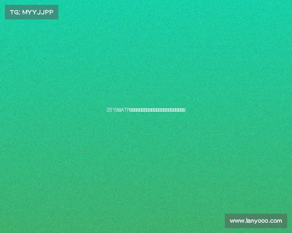 2019年ATP全球巡回赛巅峰回顾网球巨星辉煌对决难忘瞬间盛宴